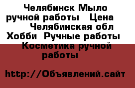 Челябинск Мыло ручной работы › Цена ­ 100 - Челябинская обл. Хобби. Ручные работы » Косметика ручной работы   